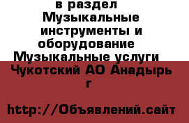  в раздел : Музыкальные инструменты и оборудование » Музыкальные услуги . Чукотский АО,Анадырь г.